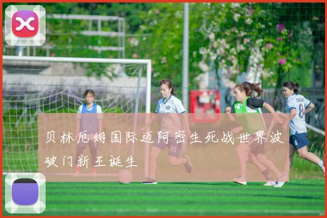 贝林厄姆国际迈阿密生死战世界波破门新王诞生
