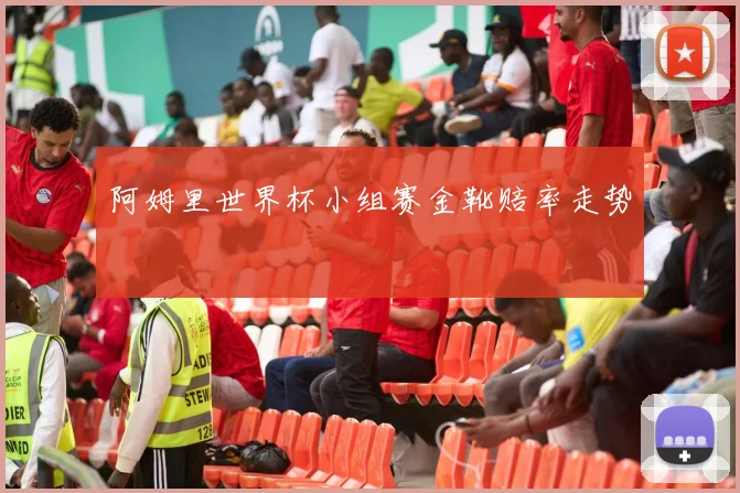 阿姆里世界杯小组赛金靴赔率走势