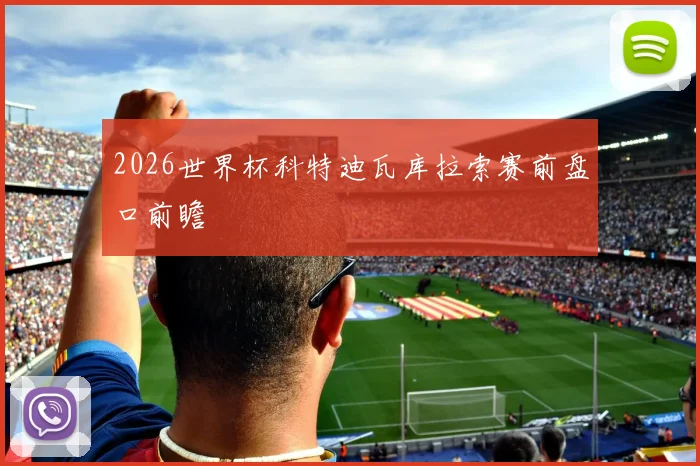 2026世界杯科特迪瓦库拉索赛前盘口前瞻