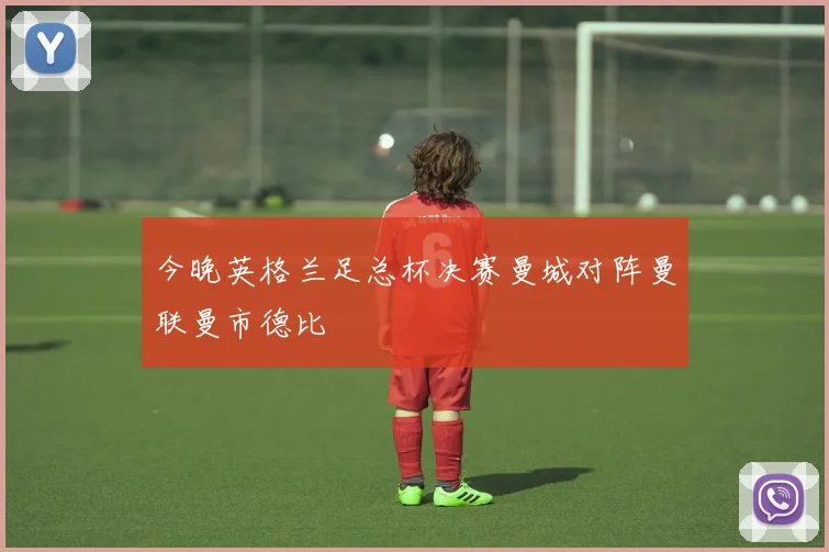 今晚英格兰足总杯决赛曼城对阵曼联曼市德比