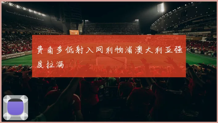 费南多低射入网利物浦澳大利亚强度拉满