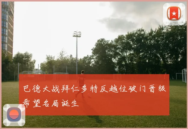 巴德大战拜仁多特反越位破门晋级希望名局诞生