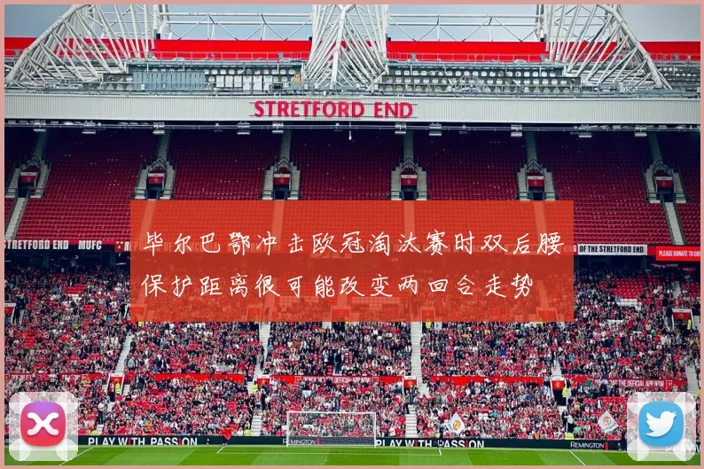 毕尔巴鄂冲击欧冠淘汰赛时双后腰保护距离很可能改变两回合走势