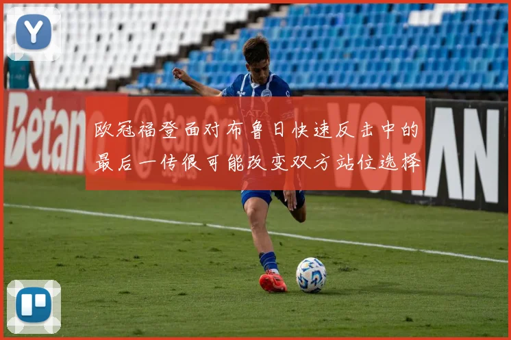 欧冠福登面对布鲁日快速反击中的最后一传很可能改变双方站位选择