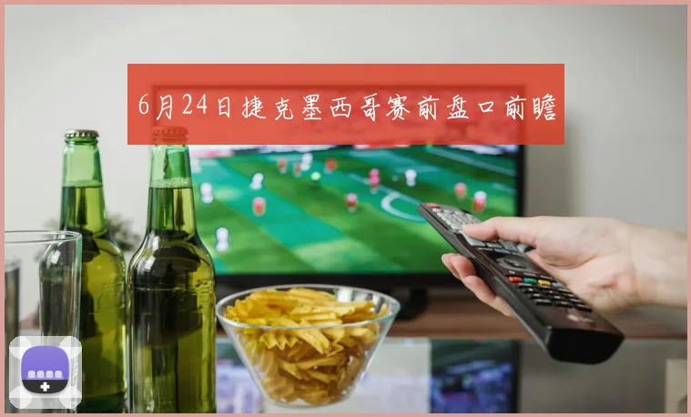 6月24日捷克墨西哥赛前盘口前瞻