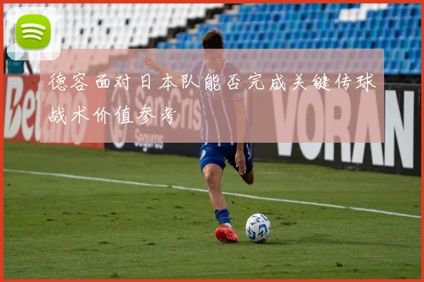 德容面对日本队能否完成关键传球战术价值参考