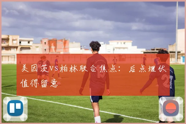 美因茨vs柏林联合焦点：后点埋伏值得留意