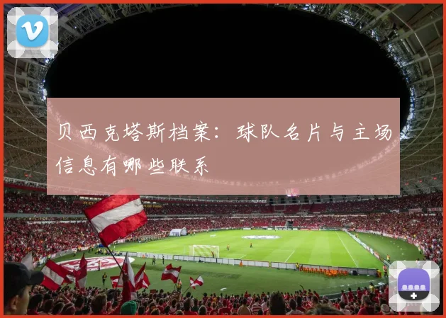 贝西克塔斯档案：球队名片与主场信息有哪些联系
