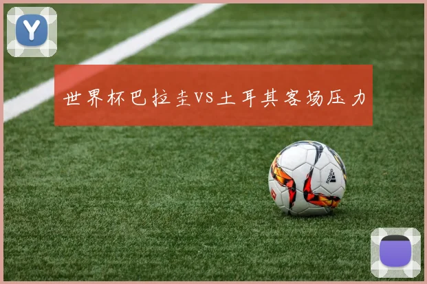 世界杯巴拉圭vs土耳其客场压力