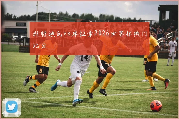 科特迪瓦vs库拉索2026世界杯热门比分