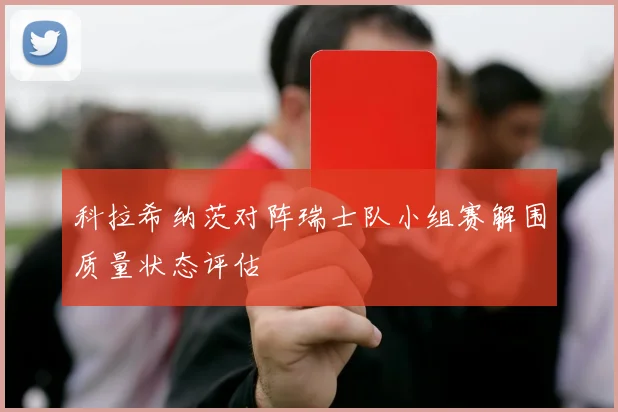 科拉希纳茨对阵瑞士队小组赛解围质量状态评估