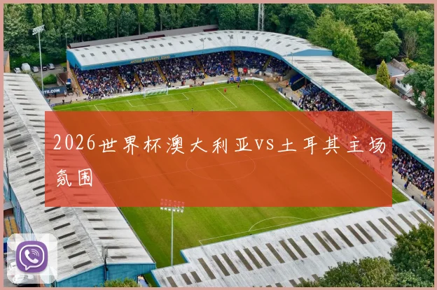 2026世界杯澳大利亚vs土耳其主场氛围