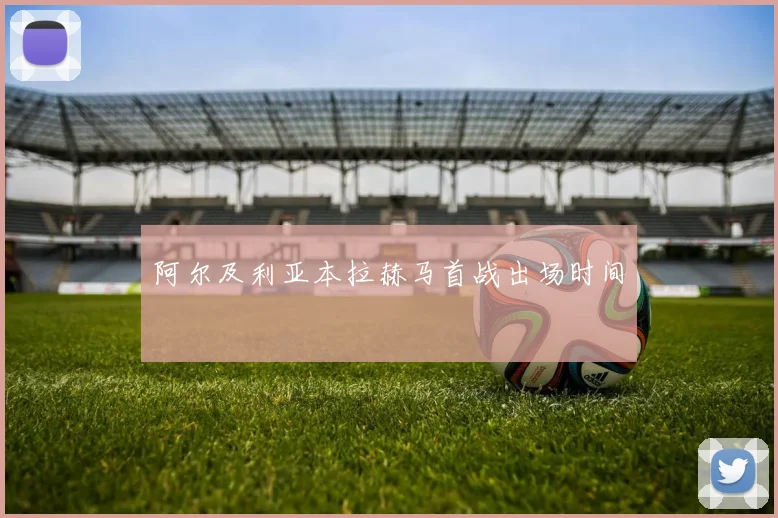 阿尔及利亚本拉赫马首战出场时间