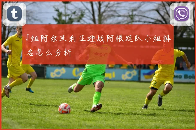 J组阿尔及利亚迎战阿根廷队小组排名怎么分析
