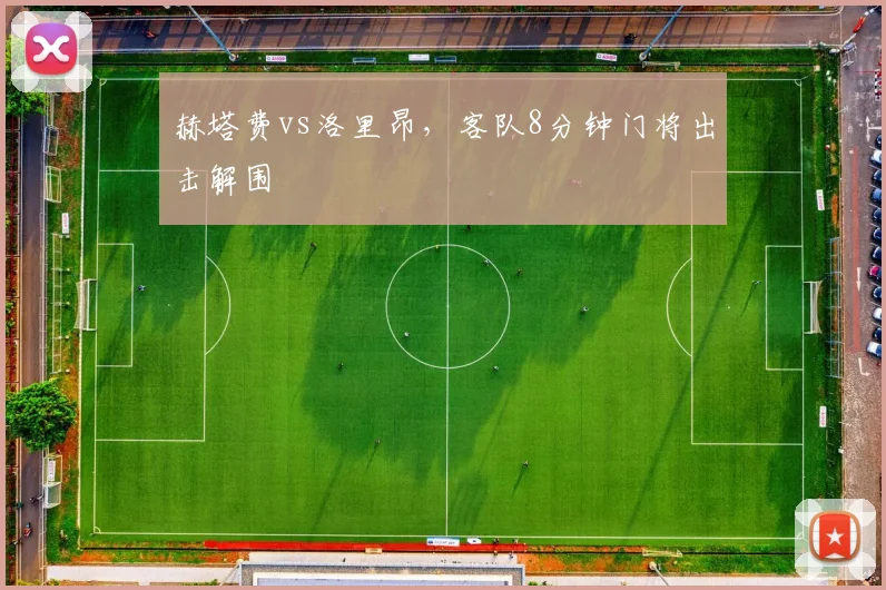 赫塔费vs洛里昂，客队8分钟门将出击解围