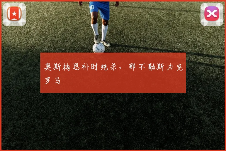 奥斯梅恩补时绝杀，那不勒斯力克罗马