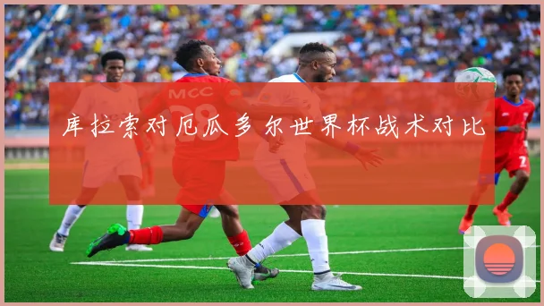 库拉索对厄瓜多尔世界杯战术对比
