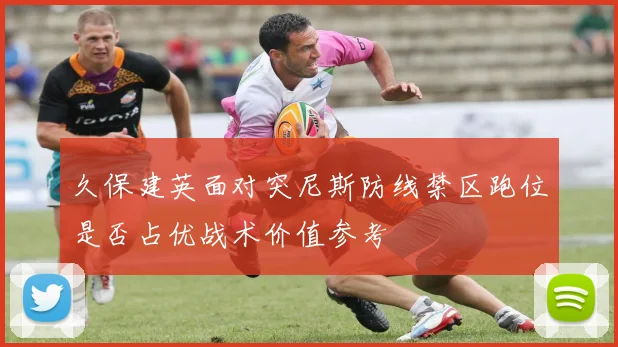 久保建英面对突尼斯防线禁区跑位是否占优战术价值参考