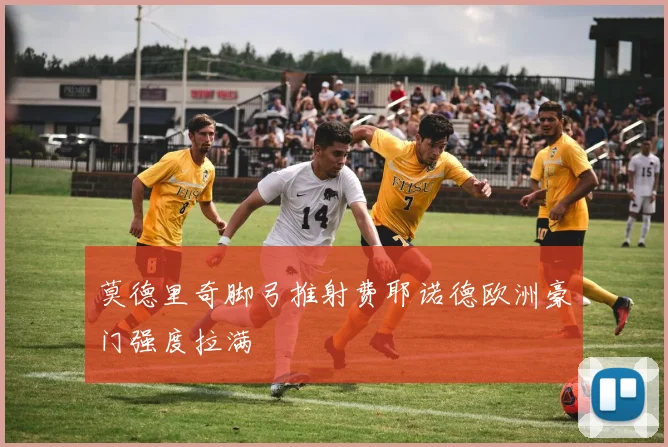 莫德里奇脚弓推射费耶诺德欧洲豪门强度拉满