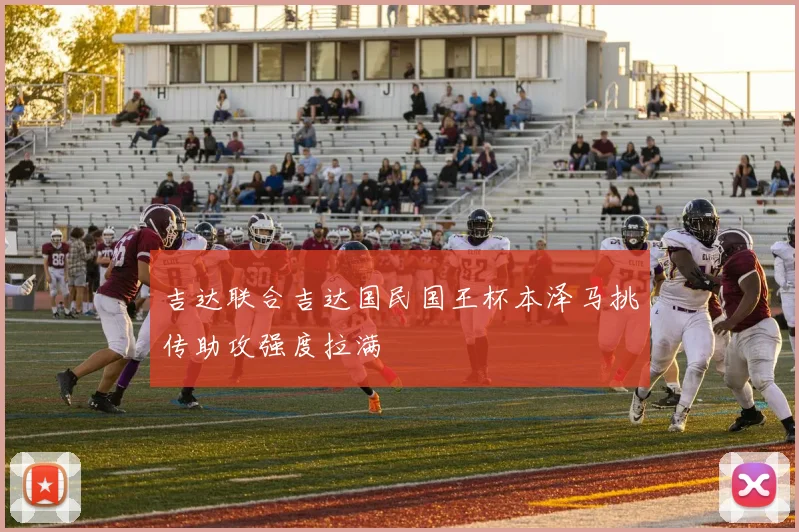 吉达联合吉达国民国王杯本泽马挑传助攻强度拉满