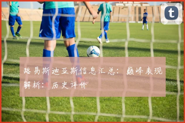 路易斯迪亚斯信息汇总:巅峰表现解析:历史评价