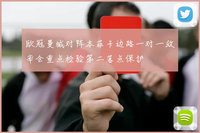 欧冠曼城对阵本菲卡边路一对一效率会重点检验第二落点保护
