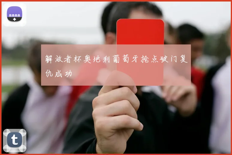 解放者杯奥地利葡萄牙抢点破门复仇成功