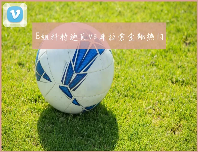 E组科特迪瓦vs库拉索金靴热门